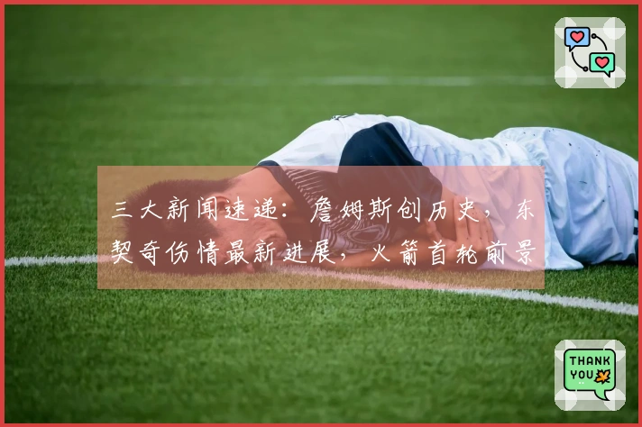 三大新闻速递：詹姆斯创历史，东契奇伤情最新进展，火箭首轮前景看好