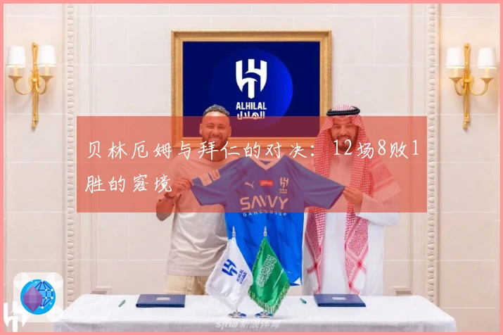 贝林厄姆与拜仁的对决：12场8败1胜的窘境