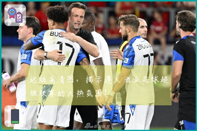 这组高清图，揭示遵义酒业足球超级联赛的火热氛围！