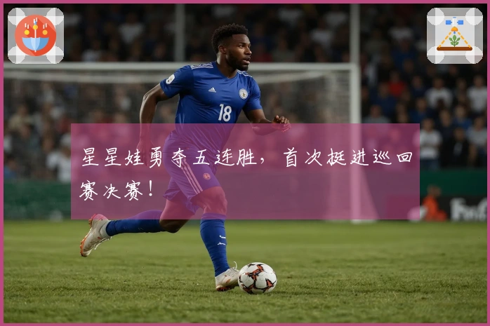 星星娃勇夺五连胜，首次挺进巡回赛决赛！