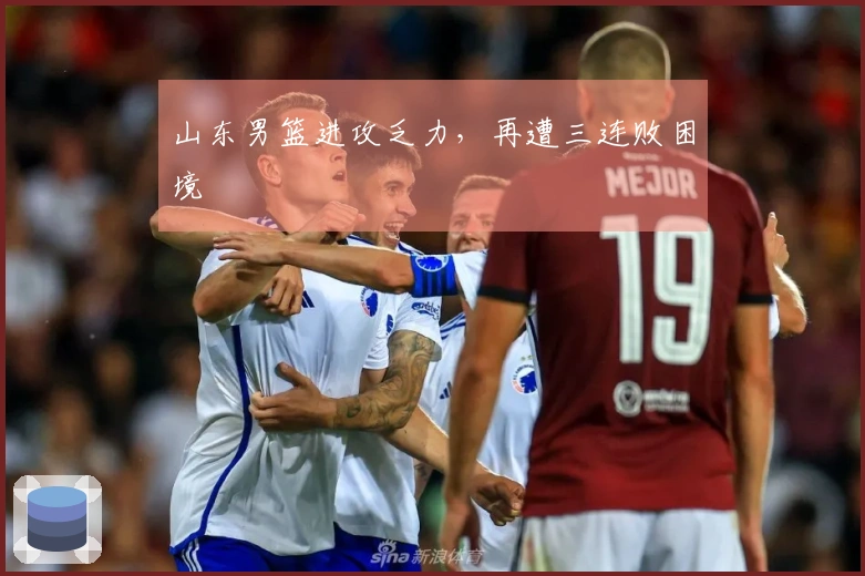 山东男篮进攻乏力，再遭三连败困境