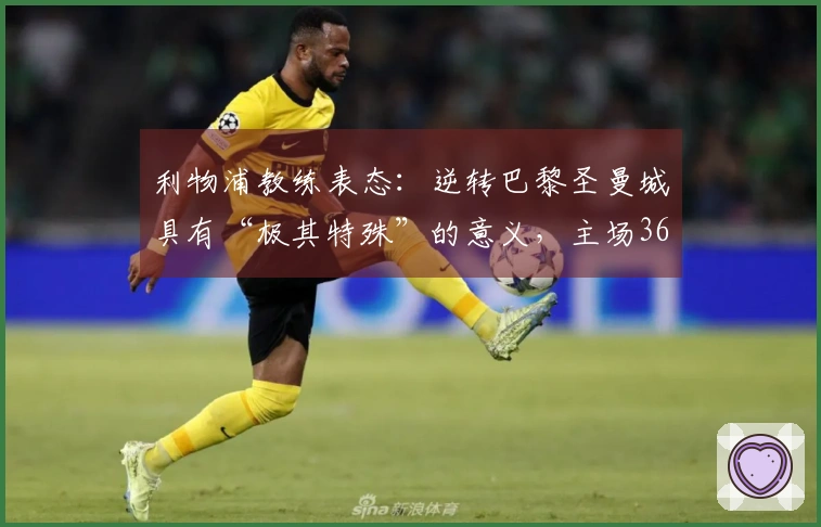 利物浦教练表态：逆转巴黎圣曼城具有“极其特殊”的意义，主场36场2球+是信心来源